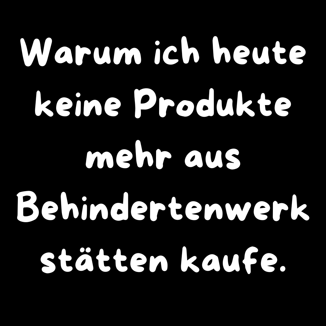 Warum ich heute keine Produkte mehr aus „Behindertenwerkstätten“ kaufe